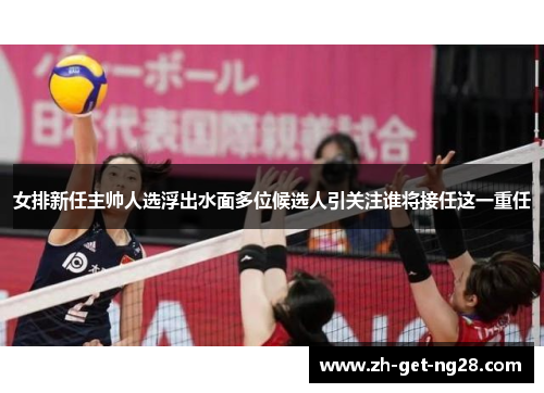 女排新任主帅人选浮出水面多位候选人引关注谁将接任这一重任