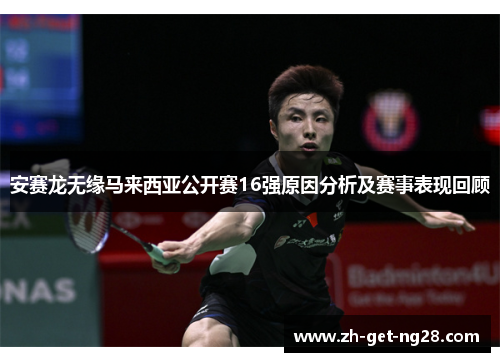 安赛龙无缘马来西亚公开赛16强原因分析及赛事表现回顾