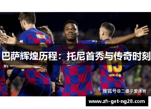 巴萨辉煌历程：托尼首秀与传奇时刻