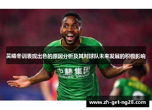 吴曦冬训表现出色的原因分析及其对球队未来发展的积极影响
