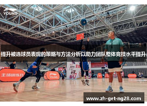 提升被选球员表现的策略与方法分析以助力团队整体竞技水平提升
