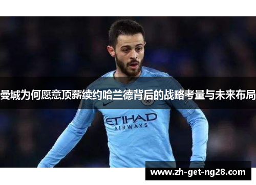 曼城为何愿意顶薪续约哈兰德背后的战略考量与未来布局