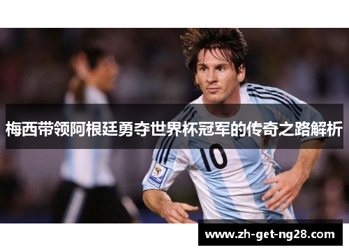 梅西带领阿根廷勇夺世界杯冠军的传奇之路解析