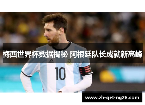 梅西世界杯数据揭秘 阿根廷队长成就新高峰