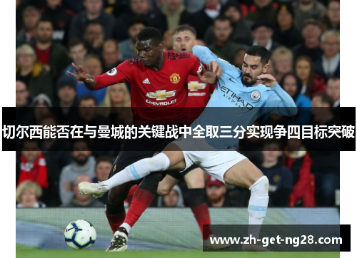 切尔西能否在与曼城的关键战中全取三分实现争四目标突破