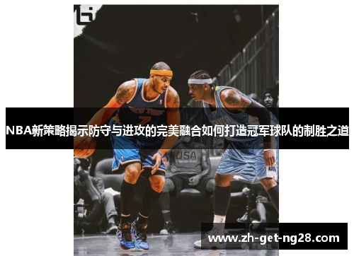 NBA新策略揭示防守与进攻的完美融合如何打造冠军球队的制胜之道