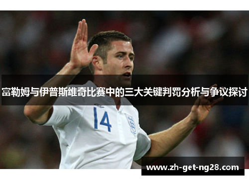 富勒姆与伊普斯维奇比赛中的三大关键判罚分析与争议探讨