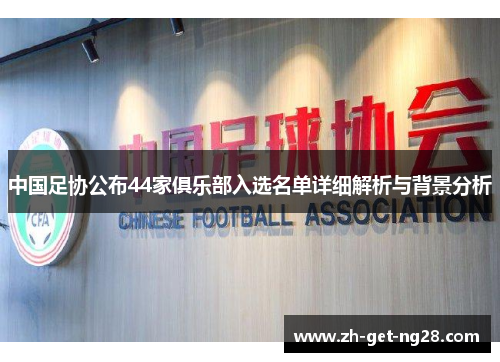 中国足协公布44家俱乐部入选名单详细解析与背景分析