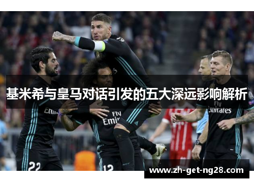 基米希与皇马对话引发的五大深远影响解析