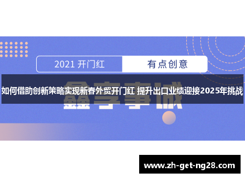 如何借助创新策略实现新春外贸开门红 提升出口业绩迎接2025年挑战