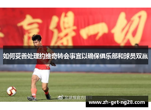 如何妥善处理约维奇转会事宜以确保俱乐部和球员双赢