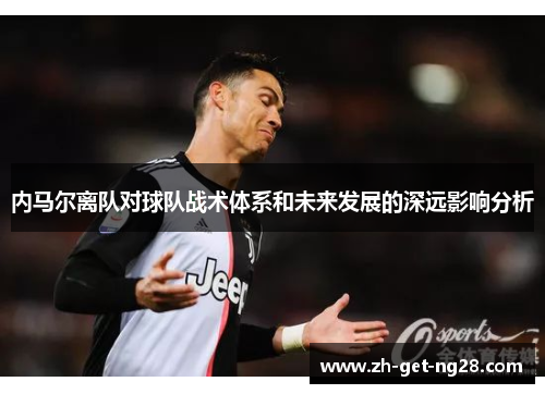 内马尔离队对球队战术体系和未来发展的深远影响分析