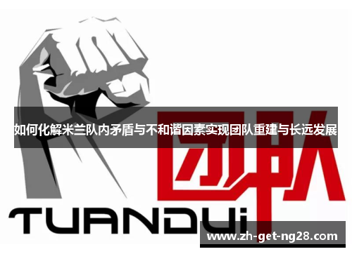 如何化解米兰队内矛盾与不和谐因素实现团队重建与长远发展