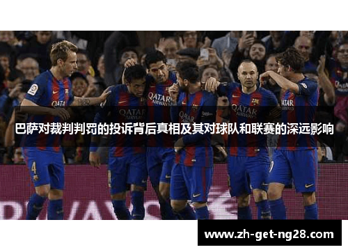 巴萨对裁判判罚的投诉背后真相及其对球队和联赛的深远影响