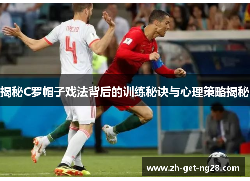 揭秘C罗帽子戏法背后的训练秘诀与心理策略揭秘
