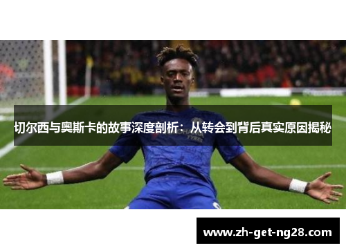 切尔西与奥斯卡的故事深度剖析：从转会到背后真实原因揭秘