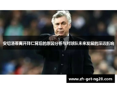 安切洛蒂离开拜仁背后的原因分析与对球队未来发展的深远影响