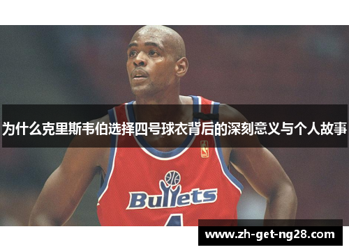 为什么克里斯韦伯选择四号球衣背后的深刻意义与个人故事