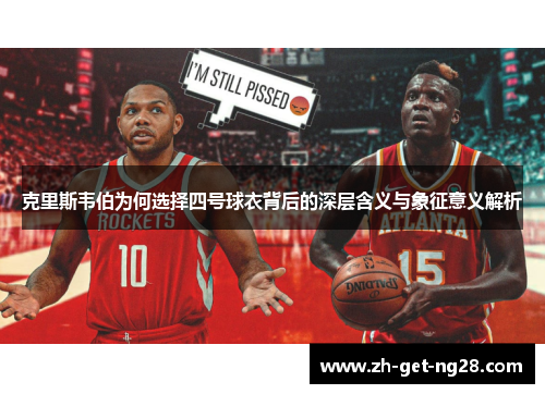 克里斯韦伯为何选择四号球衣背后的深层含义与象征意义解析