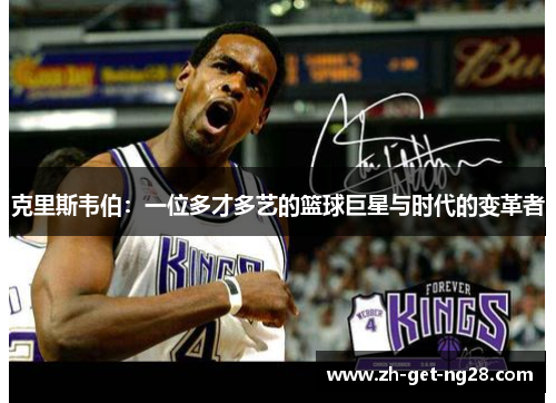 克里斯韦伯：一位多才多艺的篮球巨星与时代的变革者