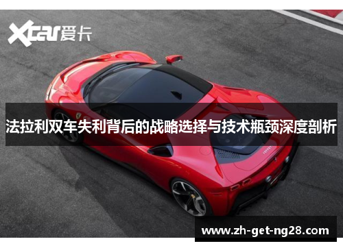 法拉利双车失利背后的战略选择与技术瓶颈深度剖析