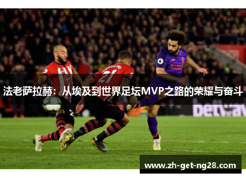 法老萨拉赫：从埃及到世界足坛MVP之路的荣耀与奋斗