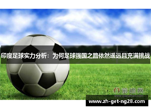 印度足球实力分析：为何足球强国之路依然遥远且充满挑战