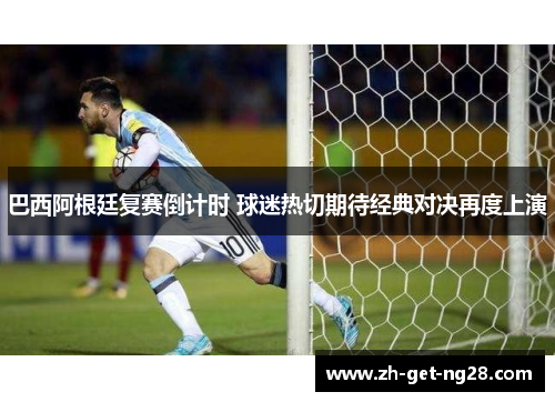 巴西阿根廷复赛倒计时 球迷热切期待经典对决再度上演