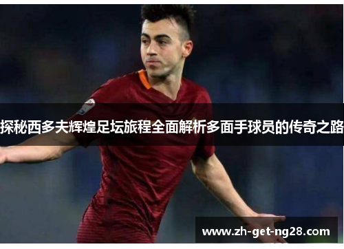 探秘西多夫辉煌足坛旅程全面解析多面手球员的传奇之路