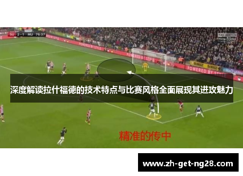 深度解读拉什福德的技术特点与比赛风格全面展现其进攻魅力