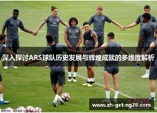 深入探讨ARS球队历史发展与辉煌成就的多维度解析