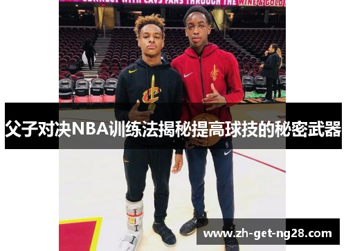 父子对决NBA训练法揭秘提高球技的秘密武器
