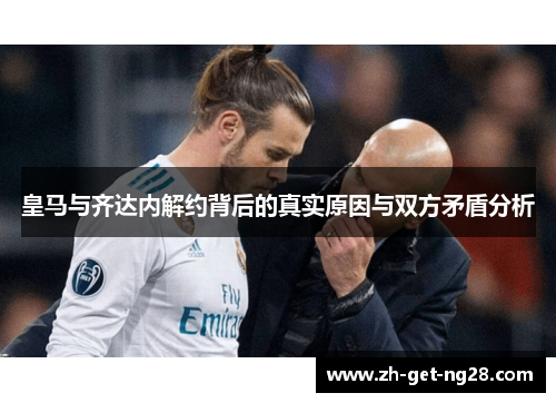 皇马与齐达内解约背后的真实原因与双方矛盾分析