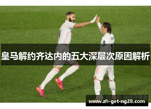 皇马解约齐达内的五大深层次原因解析
