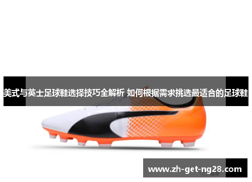 美式与英士足球鞋选择技巧全解析 如何根据需求挑选最适合的足球鞋