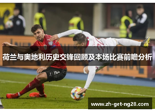 荷兰与奥地利历史交锋回顾及本场比赛前瞻分析