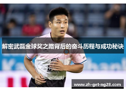 解密武磊金球奖之路背后的奋斗历程与成功秘诀