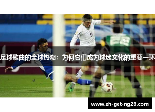足球歌曲的全球热潮：为何它们成为球迷文化的重要一环