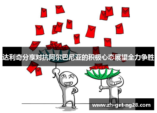 达利奇分享对抗阿尔巴尼亚的积极心态展望全力争胜