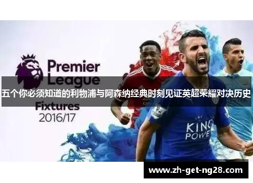 五个你必须知道的利物浦与阿森纳经典时刻见证英超荣耀对决历史