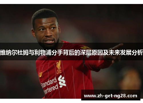 维纳尔杜姆与利物浦分手背后的深层原因及未来发展分析