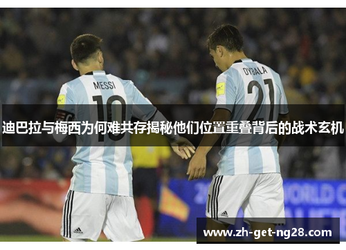 迪巴拉与梅西为何难共存揭秘他们位置重叠背后的战术玄机
