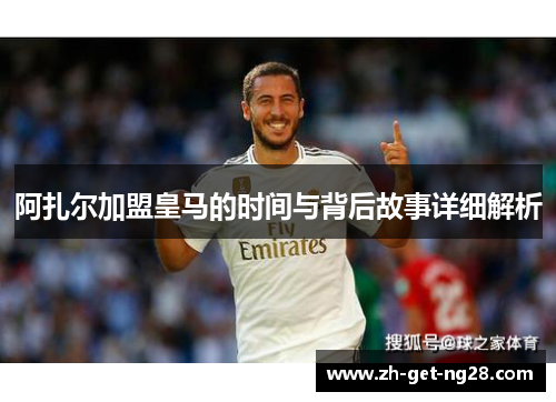 阿扎尔加盟皇马的时间与背后故事详细解析
