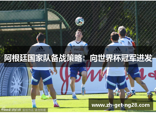 阿根廷国家队备战策略：向世界杯冠军进发