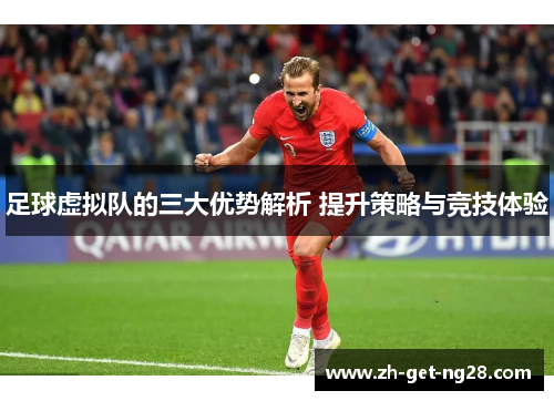 足球虚拟队的三大优势解析 提升策略与竞技体验