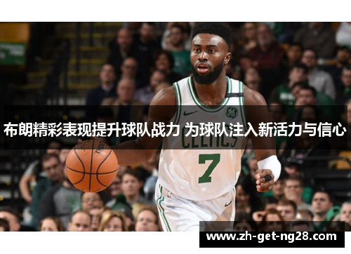 布朗精彩表现提升球队战力 为球队注入新活力与信心
