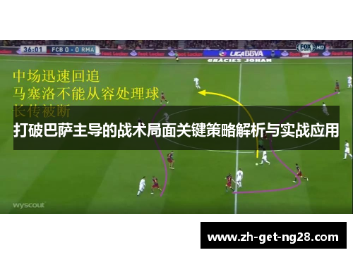 打破巴萨主导的战术局面关键策略解析与实战应用 打破巴萨主导的战术局面关键策略解析与实战应用