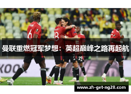 曼联重燃冠军梦想:英超巅峰之路再起航 曼联重燃冠军梦想:英超巅峰之路再起航