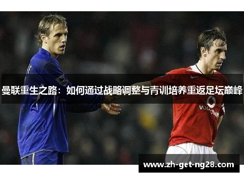 曼联重生之路:如何通过战略调整与青训培养重返足坛巅峰 曼联重生之路:如何通过战略调整与青训培养重返足坛巅峰