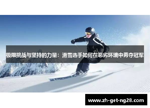 极限挑战与坚持的力量:滑雪选手如何在恶劣环境中勇夺冠军 极限挑战与坚持的力量:滑雪选手如何在恶劣环境中勇夺冠军